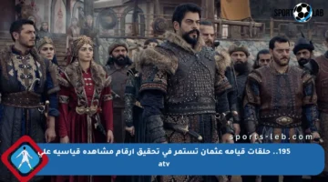 195.. حلقات قيامة عثمان تستمر في تحقيق أرقام مشاهدة قياسية على atv
